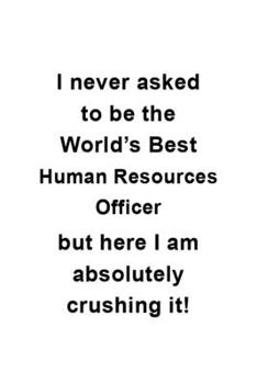 Paperback I Never Asked To Be The World's Best Human Resources Officer But Here I Am Absolutely Crushing It: Best Human Resources Officer Notebook, Journal Gift Book