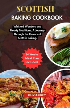 Scottish baking cookbook: Whisked Wonders and Hearty Traditions, A Journey Through the Flavors of Scottish Baking.