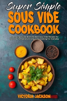 Paperback Super Simple Sous Vide Recipes: An Amazing Guide With the Best Sous Vide Recipes for Your Low Temperature Long Time Cooking For Everyday Book