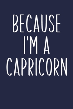 Because I'm A Capricorn: Simple Lined Journal in Navy Blue for Writing, Journaling, To Do Lists, Notes, Gratitude, Ideas, and More with Funny Cover Quote