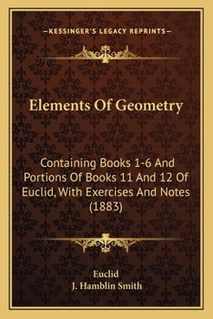 Elements Of Geometry: Containing Books 1-6 And Portions Of Books 11 And 12 Of Euclid, With Exercises And Notes