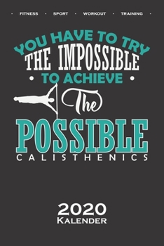 Calisthenics „Try the Impossible“ Kalender 2020: Jahreskalender für Fitnessbegeisterte, welche den Street Workout Sport rund um Eigengewichtsübungen lieben (German Edition)