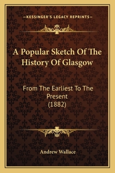 Paperback A Popular Sketch Of The History Of Glasgow: From The Earliest To The Present (1882) Book