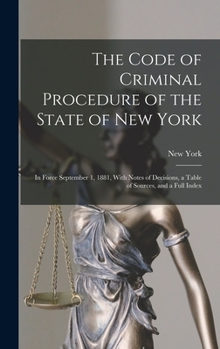 Hardcover The Code of Criminal Procedure of the State of New York: In Force September 1, 1881, With Notes of Decisions, a Table of Sources, and a Full Index Book