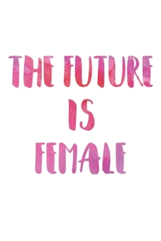 Paperback The Future Is Female: Journal, Blank Lined Notebook, Women's Empowerment, Girls Book