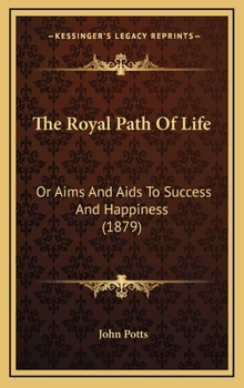 Hardcover The Royal Path Of Life: Or Aims And Aids To Success And Happiness (1879) Book