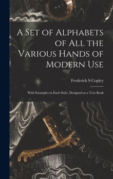 Hardcover A Set of Alphabets of All the Various Hands of Modern Use: With Examples in Each Style, Designed as a Text Book