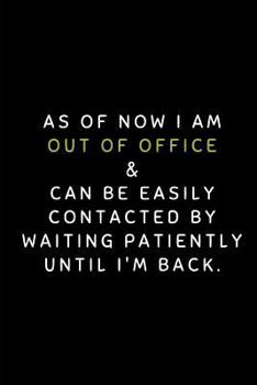 Paperback As of Now I Am Out of Office & Can Be Easily Contacted by Waiting Patiently Until I'm Back: Customized Notepad Book