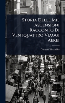 Storia Delle Mie Ascensioni Racconto Di Ventquattro Viaggi Aerei (Italian Edition)