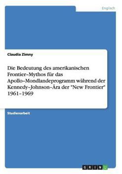 Paperback Die Bedeutung des amerikanischen Frontier-Mythos für das Apollo-Mondlandeprogramm während der Kennedy-Johnson-Ära der "New Frontier" 1961-1969 [German] Book