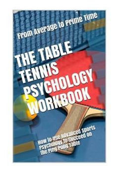 Paperback The Table Tennis Psychology Workbook: How to Use Advanced Sports Psychology to Succeed on the Ping Pong Table Book