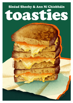 Toasties: The Alchemy of Cheese, Bread, Butter and Heat
