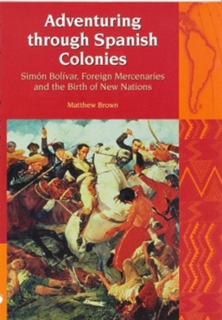 Paperback Adventuring Through Spanish Colonies: Simon Bolivar, Foreign Mercenaries and the Birth of New Nations Book