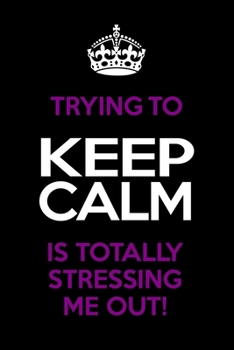 Paperback Trying To Keep Calm Is Totally Stressing Me Out!: Funny Notebook/Journal - Lined 6x9 inches Book