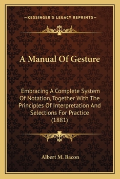 Paperback A Manual Of Gesture: Embracing A Complete System Of Notation, Together With The Principles Of Interpretation And Selections For Practice (1881) Book