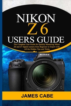 Paperback Nikon Z6 Users Guide: The Complete User Guide for Quickly Mastering Nikon Z6 and Z7 digital camerafrom Beginner to Expert with All the Hidde Book