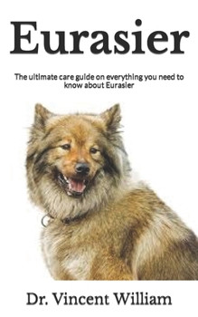 Paperback Eurasier: The ultimate care guide on everything you need to know about Eurasier Book