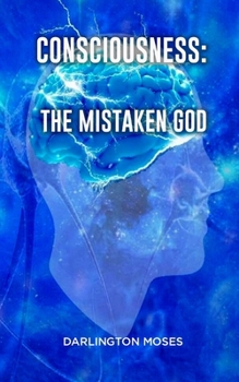 CONSCIOUSNESS: THE MISTAKEN GOD