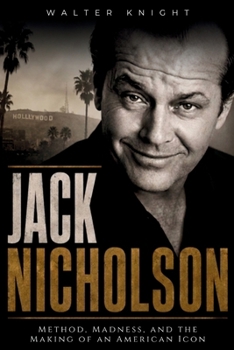 Jack Nicholson: Method, Madness, and the Making of an American Icon