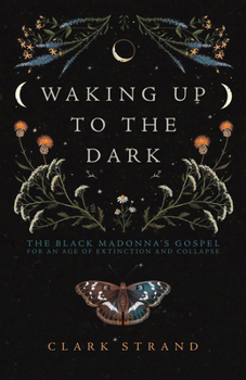 Paperback Waking Up to the Dark: The Black Madonna's Gospel for an Age of Extinction and Collapse Book