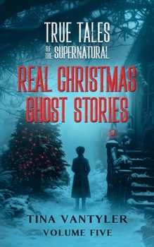 True Tales Of The Supernatural: Real Christmas Ghost Stories: Volume Five (Real Ghost Stories: True Supernatural Tales)