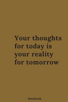 NOTEBOOK : "YOUR THOUGHTS FOR TODAY IS YOUR REALITY FOR TOMORROW" JOURNAL MOTIVATIONAL QUOTES MAKE YOU CHOOSE YOUR POSITIVE THOUGHTS: Journal notebook size 6×9 inch 120 rulled page