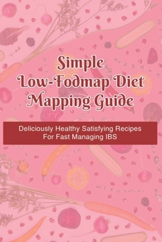 Paperback Simple Low-Fodmap Diet Mapping Guide: Deliciously Healthy Satisfying Recipes For Fast Managing IBS: How To Develop A Personalized Low-Fodmap Diet Book