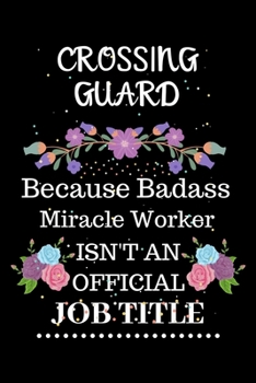 Crossing guard Because Badass Miracle Worker Isn't an Official Job Title: Lined Journal Notebook Gift for Crossing guard. Notebook / Diary / Thanksgiving & Christmas Gift For Crossing guard
