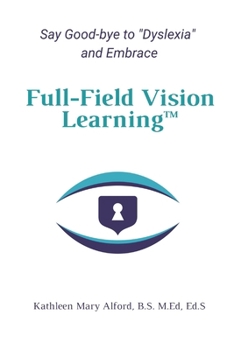 Full-Field Vision Learning™: Say Good-bye to Dyslexia and Embrace Full-Field Vision Learning™
