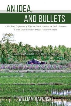 Paperback An Idea, and Bullets: A Rice Roots Exploration of Why No French, American, or South Vietnamese General Could Ever Have Brought Victory in Vietnam Book