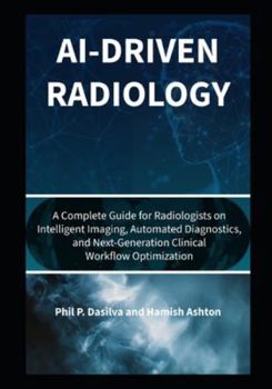 Paperback AI-Driven Radiology: A Complete Guide for Radiologists on Intelligent Imaging, Automated Diagnostics, and Next-Generation Clinical Workflow Optimizati Book