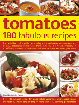 Tomatoes: 180 Fabulous Recipes: The Definitive Cook's Guide to Choosing, Using and Preparing Tomatoes, and Creating Delectable Dishes with Them, Including a Detailed Directory of 40 Different Varietie