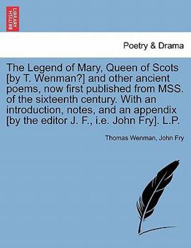 Paperback The Legend of Mary, Queen of Scots [By T. Wenman?] and Other Ancient Poems, Now First Published from Mss. of the Sixteenth Century. with an Introducti Book