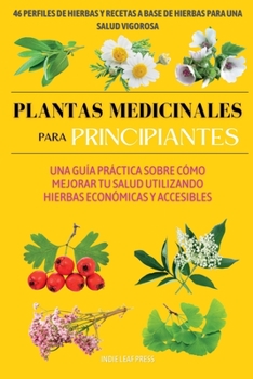 Plantas medicinales para principiantes: Una guía práctica sobre cómo mejorar tu salud utilizando hierbas económicas y accesibles