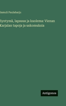 Syntymä, lapsuus ja kuolema: Vienan Karjalan tapoja ja uskomuksia (Finnish Edition)