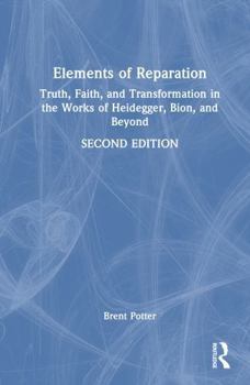 Elements of Reparation: Truth, Faith, and Transformation in the Works of Heidegger, Bion, and Beyond