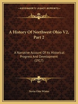 Paperback A History Of Northwest Ohio V2, Part 2: A Narrative Account Of Its Historical Progress And Development (1917) Book