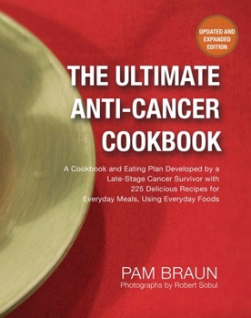 The Ultimate Anti-Cancer Cookbook: A Cookbook and Eating Plan Developed by a Late-Stage Cancer Survivor with 225 Delicious Recipes for Everyday Meals, Using Everyday Foods