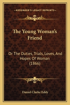 The Young Woman's Friend: Or the Duties, Trials, Loves, and Hopes of Woman