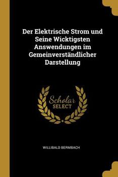 Der Elektrische Strom und Seine Wicktigsten Answendungen im Gemeinverständlicher Darstellung