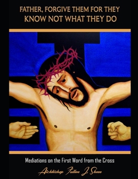 Paperback Father Forgive Them For They Know Not What They Do: Meditations on the First Word from the Cross Book