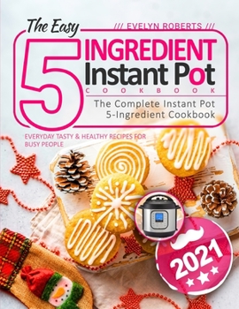 Paperback The Easy 5-Ingredient Instant Pot Cookbook 2021: The Complete Instant Pot 5-Ingredient Cookbook - Everyday Tasty & Healthy Recipes For Busy People - I Book