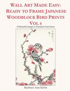 Wall Art Made Easy: Ready to Frame Japanese Woodblock Bird Prints Vol 4: 30 Beautiful Images to Transform Your Home