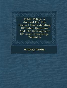Paperback Public Policy: A Journal for the Correct Understanding of Public Questions and the Development of Good Citizenship, Volume 6 Book
