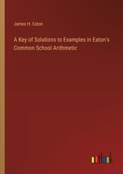 Paperback A Key of Solutions to Examples in Eaton's Common School Arithmetic Book