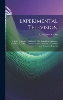 Hardcover Experimental Television; a Series of Simple Experiments With Television Apparatus; Also how to Make a Complete Home Television Transmitter and Televis Book