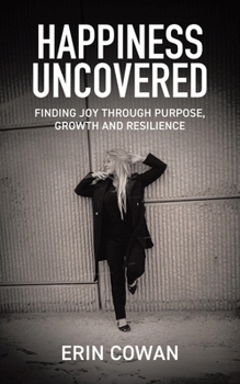 Paperback Happiness Uncovered: Finding Joy Through Purpose, Growth and Resilience Book