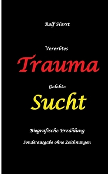 Vererbtes Trauma - Gelebte Sucht: Suizid, Sucht, uneheliche Kinder, Patchwork Familie, Fassade, Lügen, Versagensängste, Scheidungen, Trauma, ... - ohne Zeichnungen vom Autor (German Edition)