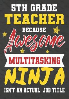 Paperback 5th Grade Teacher Because Awesome Multitasking Ninja Isn't An Actual Job Title: Perfect Year End Graduation or Thank You Gift for Teachers, Teacher Ap Book