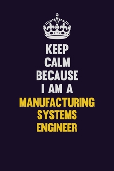 Paperback Keep Calm Because I Am A Manufacturing Systems Engineer: Motivational and inspirational career blank lined gift notebook with matte finish Book